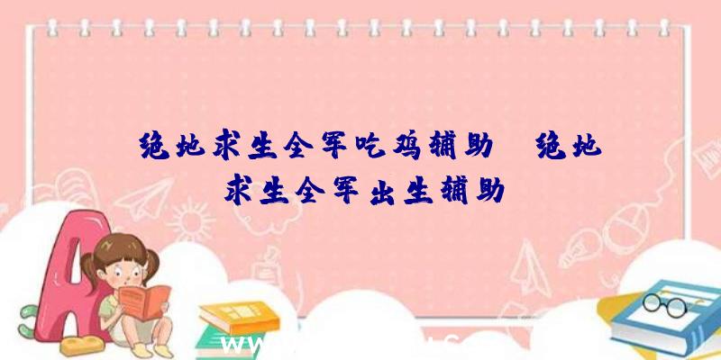 「绝地求生全军吃鸡辅助」|绝地求生全军出生辅助